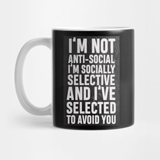 I’m not anti social, I’m socially selective and I selected to avoid you Mug